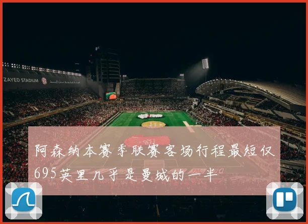 阿森纳本赛季联赛客场行程最短仅695英里几乎是曼城的一半