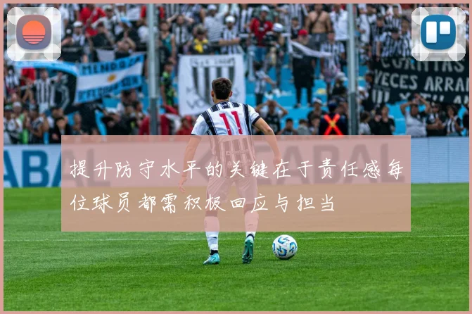 提升防守水平的关键在于责任感每位球员都需积极回应与担当