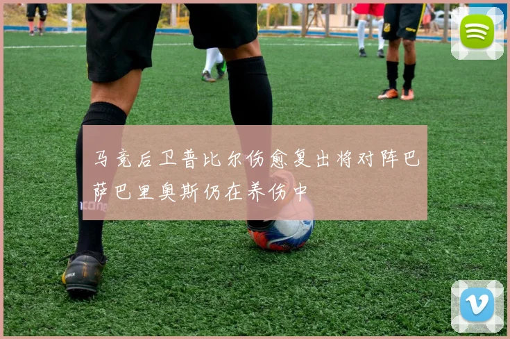 马竞后卫普比尔伤愈复出将对阵巴萨巴里奥斯仍在养伤中