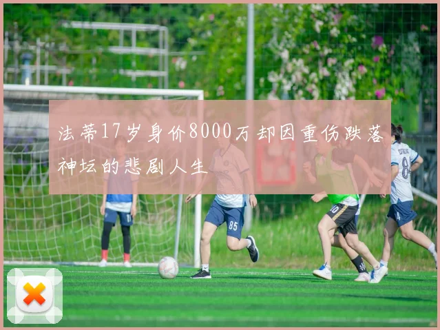 法蒂17岁身价8000万却因重伤跌落神坛的悲剧人生