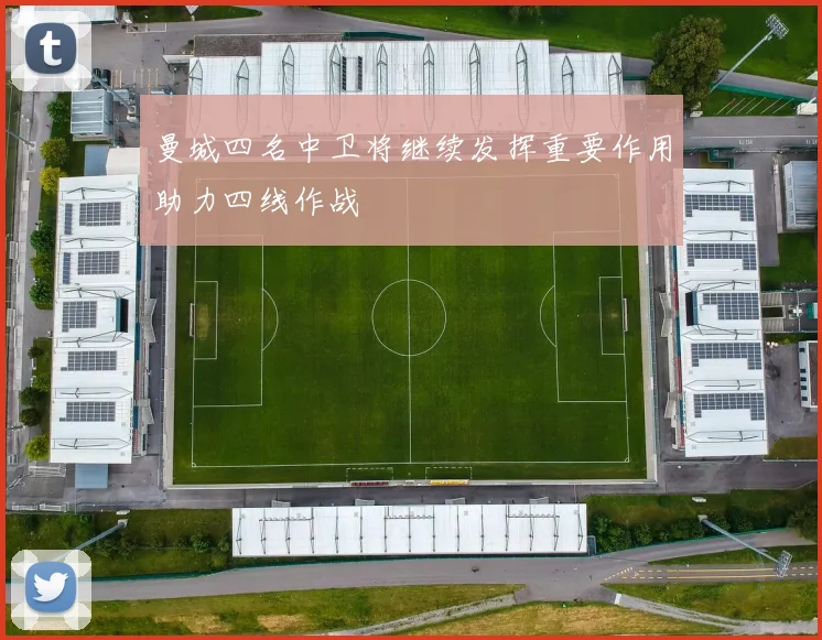 曼城四名中卫将继续发挥重要作用助力四线作战