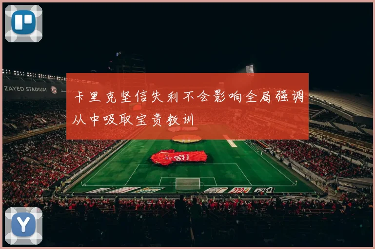 卡里克坚信失利不会影响全局强调从中吸取宝贵教训