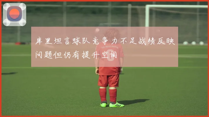 库里坦言球队竞争力不足战绩反映问题但仍有提升空间