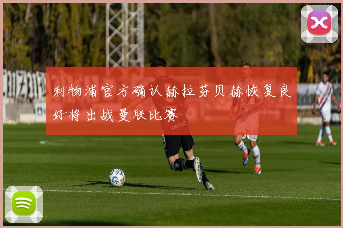 利物浦官方确认赫拉芬贝赫恢复良好将出战曼联比赛