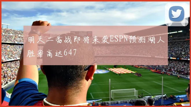 明天二番战即将来袭ESPN预测湖人胜率高达647