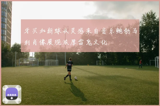 牙买加新球衣灵感来自音乐鲍勃马利肖像展现浓厚雷鬼文化