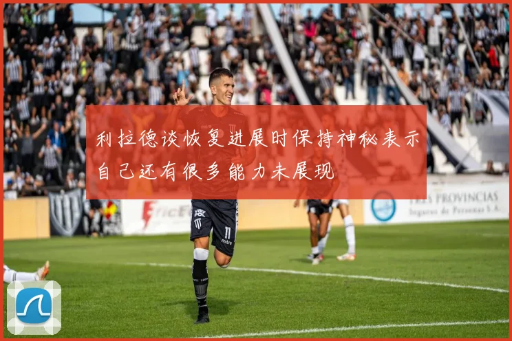 利拉德谈恢复进展时保持神秘表示自己还有很多能力未展现