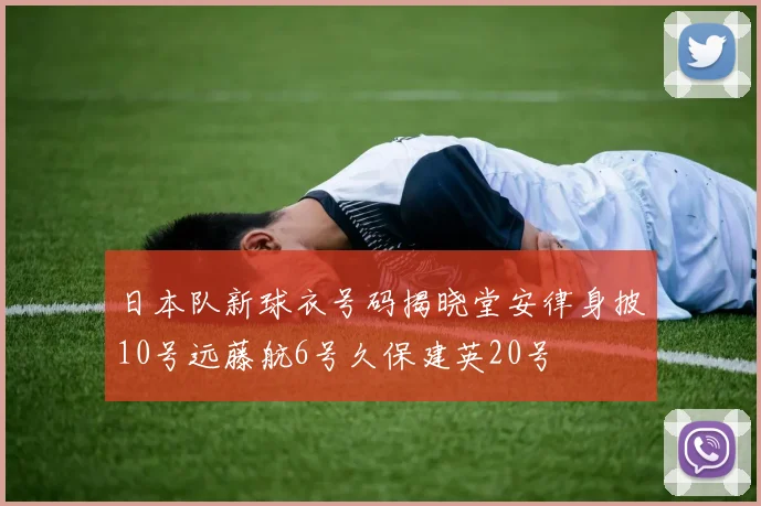 日本队新球衣号码揭晓堂安律身披10号远藤航6号久保建英20号