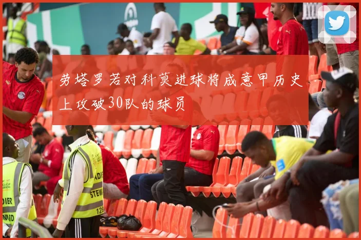 劳塔罗若对科莫进球将成意甲历史上攻破30队的球员