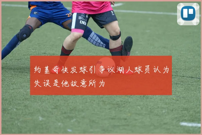 约基奇快发球引争议湖人球员认为失误是他故意所为