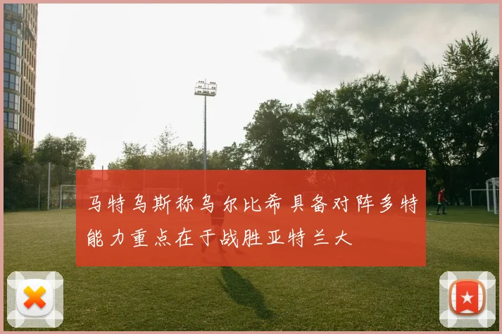 马特乌斯称乌尔比希具备对阵多特能力重点在于战胜亚特兰大