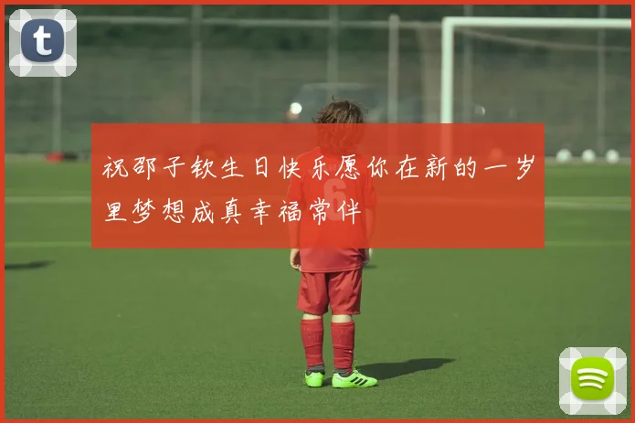 祝邵子钦生日快乐愿你在新的一岁里梦想成真幸福常伴