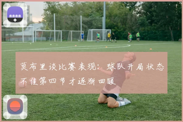 莫布里谈比赛表现：球队开局状态不佳第四节才逐渐回暖