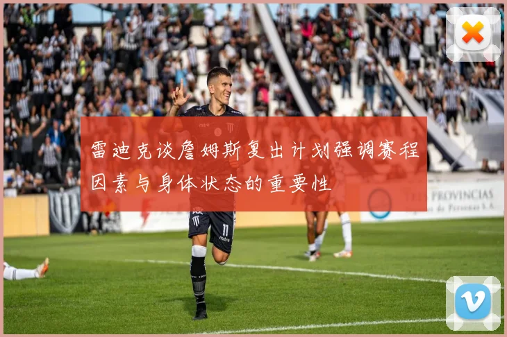 雷迪克谈詹姆斯复出计划强调赛程因素与身体状态的重要性